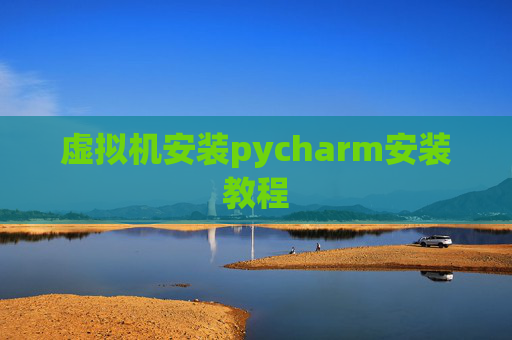 虚拟机安装pycharm安装教程